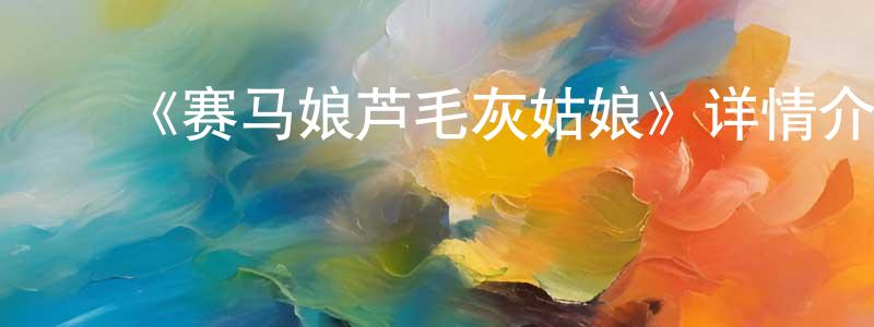 陈济芬的动漫综艺大全,《赛马娘芦毛灰姑娘》详情介绍_赛马娘芦毛灰姑娘已完结在线观看_赛马娘芦毛灰姑娘迅雷下载_日漫